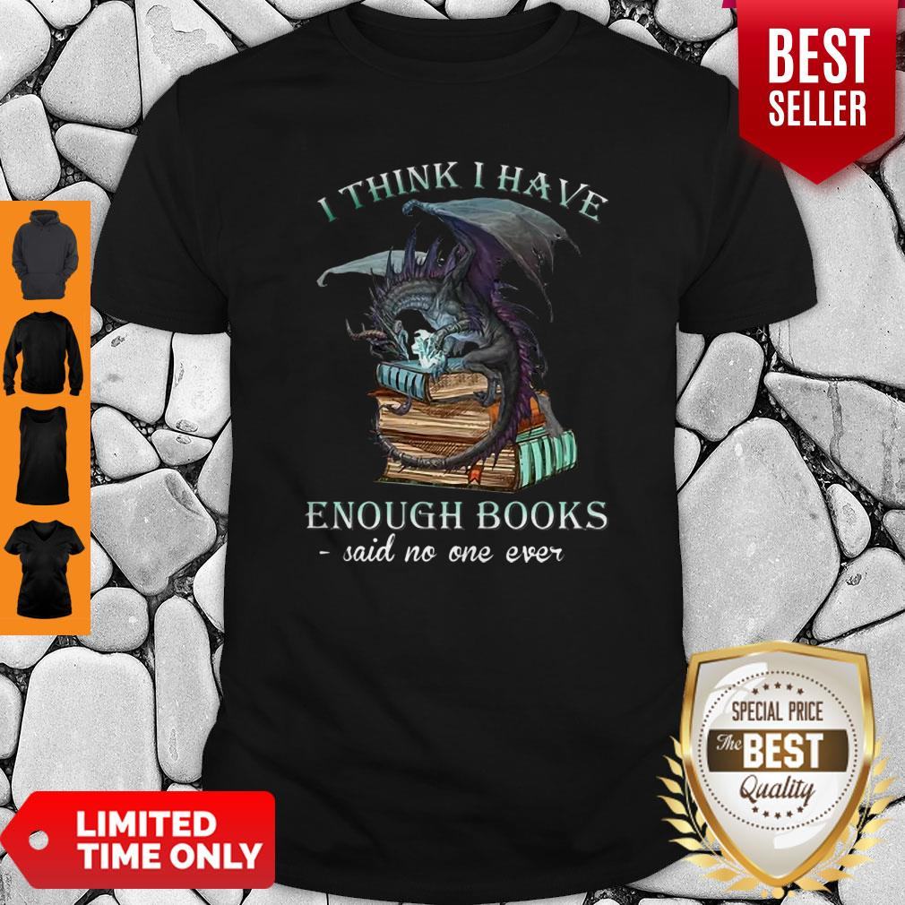Dragon I Think I Have Enough Books Said No One Ever Shirt