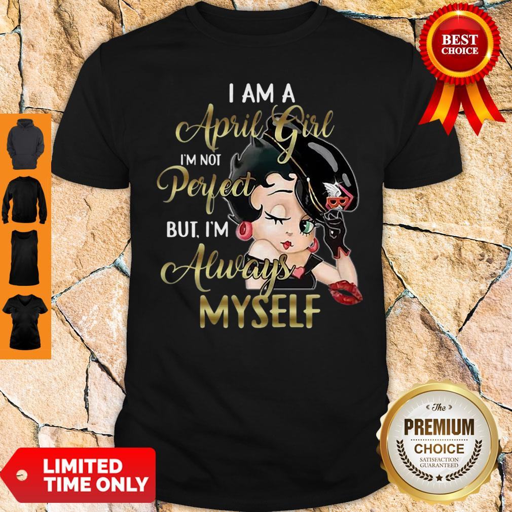 Betty Boop I Am A April Girl I’m Not Perfect But I’m Always Myself Shirt