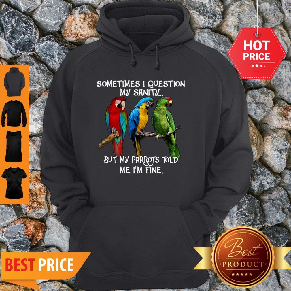 Sometimes I Question My Sanity But My Parrots Told Me I’m Fine Shirt