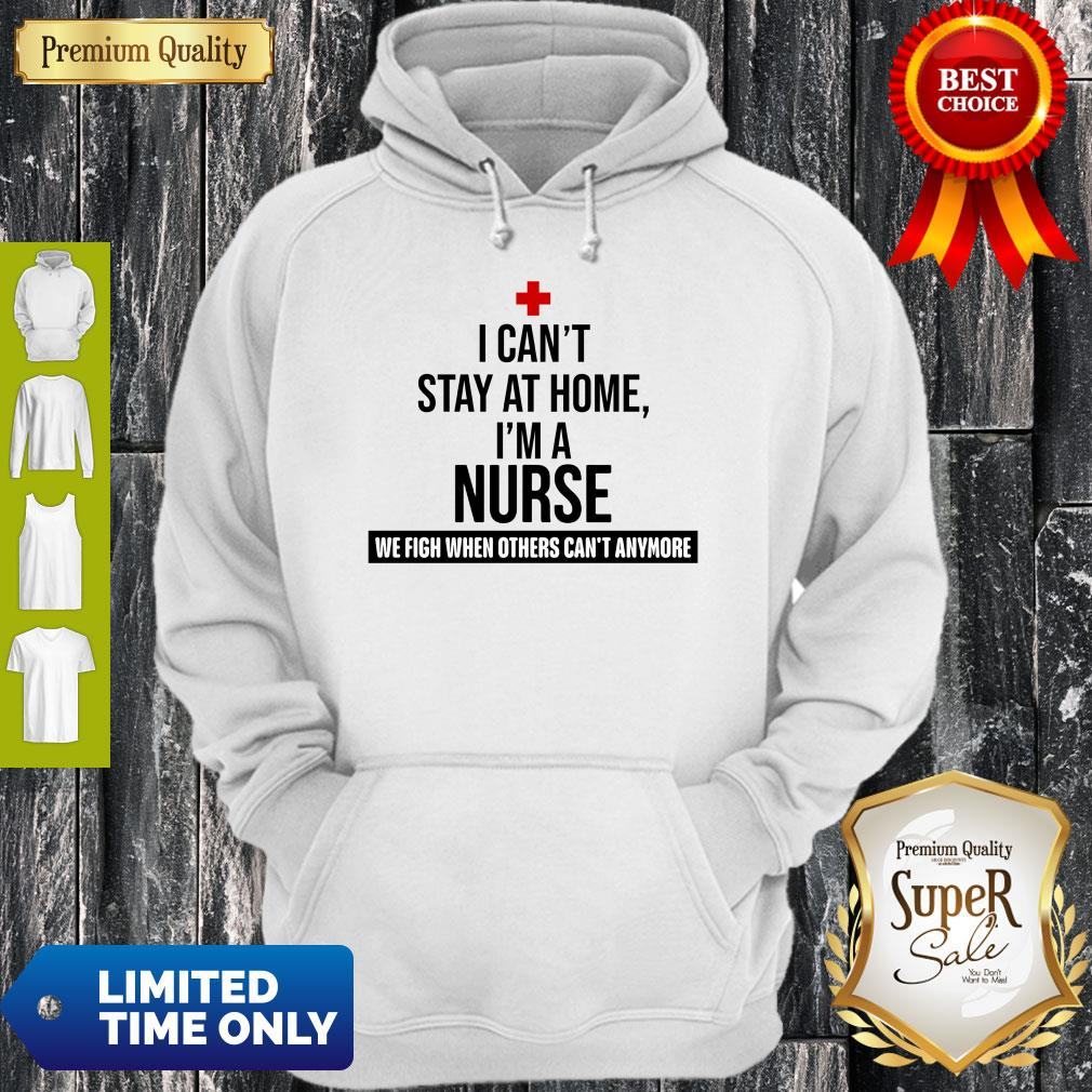 I Can’t Stay At Home I’m A Nurse We Fight When Other’s Can’t Shirt