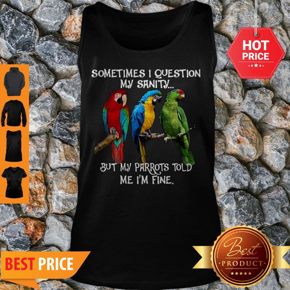 Sometimes I Question My Sanity But My Parrots Told Me I’m Fine Shirt