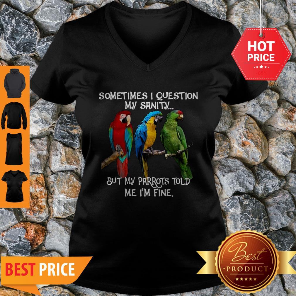 Sometimes I Question My Sanity But My Parrots Told Me I’m Fine Shirt