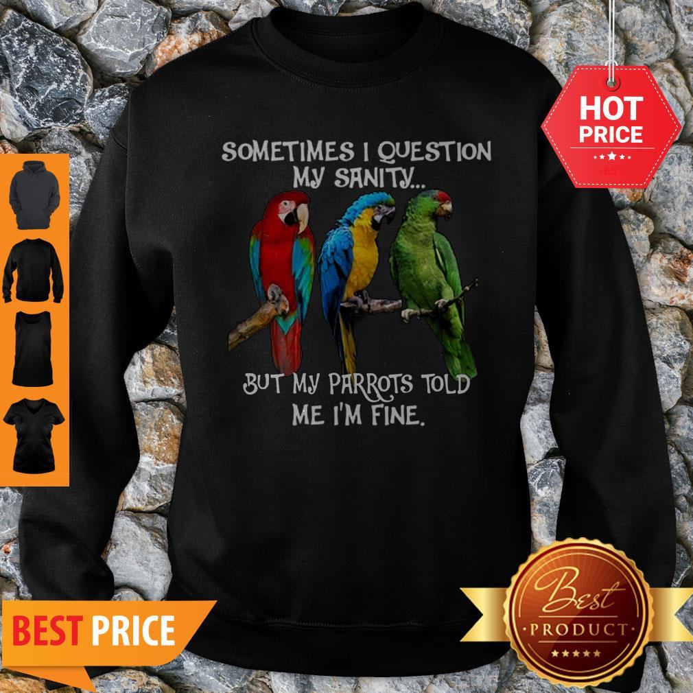 Sometimes I Question My Sanity But My Parrots Told Me I’m Fine Shirt