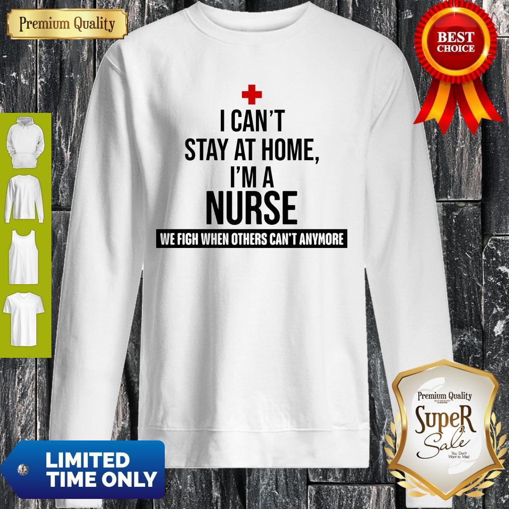 I Can’t Stay At Home I’m A Nurse We Fight When Other’s Can’t Shirt
