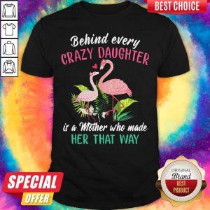 Flamingo Behind Every Crazy Daughter It’s A Mother Who Made Her That Way Shirt