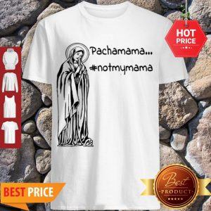 Official Pachamama – Not My Mama By Brightinspired Shirt
