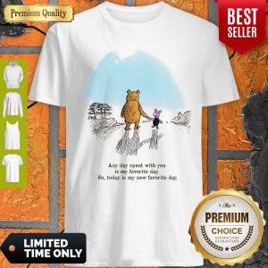 Pooh Bear And Piglet Any Day Spent With You Is My Favorite Day So Today Is My New Favorite Day Shirt