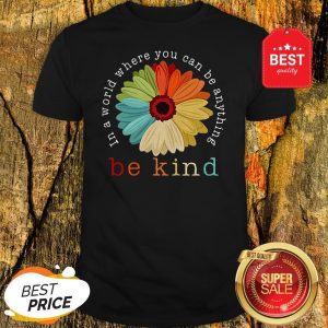 Official Flower In A World Where You Can Be Anything Be Kind Shirt