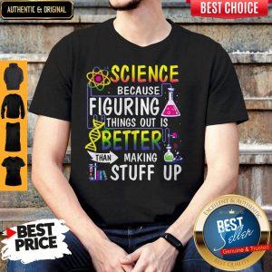 Science Because Figuring Things Out Is A Better Than Making Stuff Up Shirt