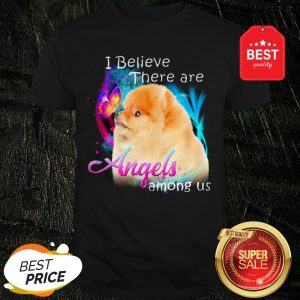 Pomeranian I Believe There Are Angels Among Us Shirt