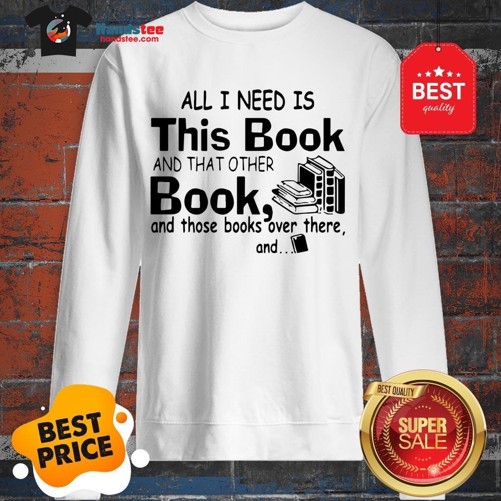 all-i-need-is-this-book-and-that-other-book-and-those-books-over-sweatshirt.jpg