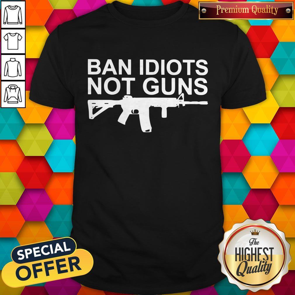Awesome Ban Idiots Not Guns Shirt