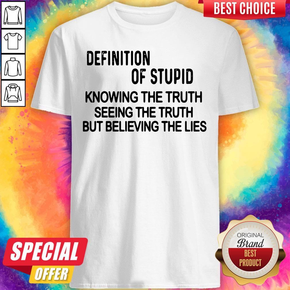 definition-of-stupid-knowing-the-truth-seeing-the-truth-but-believing-the-lies-shirt.jpg