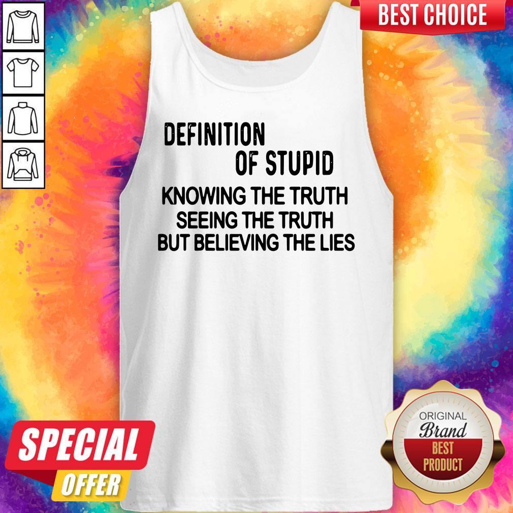 definition-of-stupid-knowing-the-truth-seeing-the-truth-but-believing-the-lies-tank-top.jpg