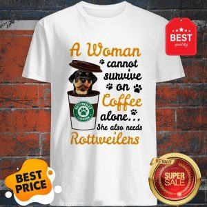 A Woman Cannot Survive On Coffee Alone She Also Rottweilers Shirt