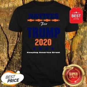 Official Natives For Trump 2020 Keeping America Great Shirt