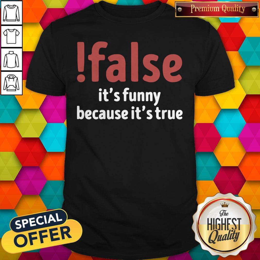 Funny False It’s Funny Because It’s True Shirt