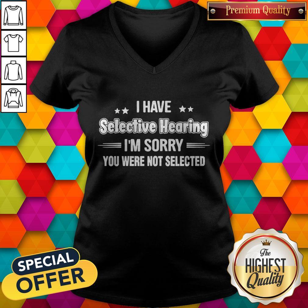 I Have Selective Hearing I’m Sorry You Were Not Selected Shirt