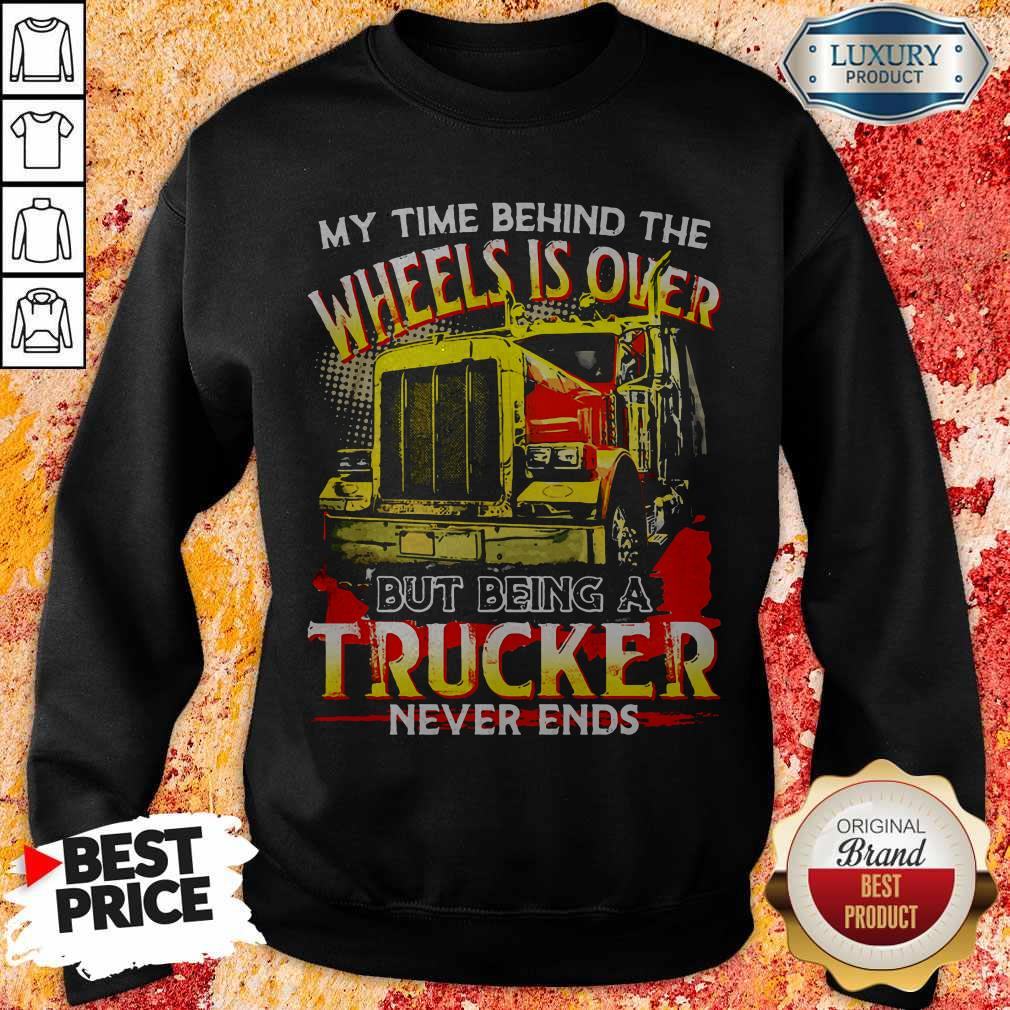 My Time Behind The Wheels Is Over But Being A Trucker Never Ends Shirt
