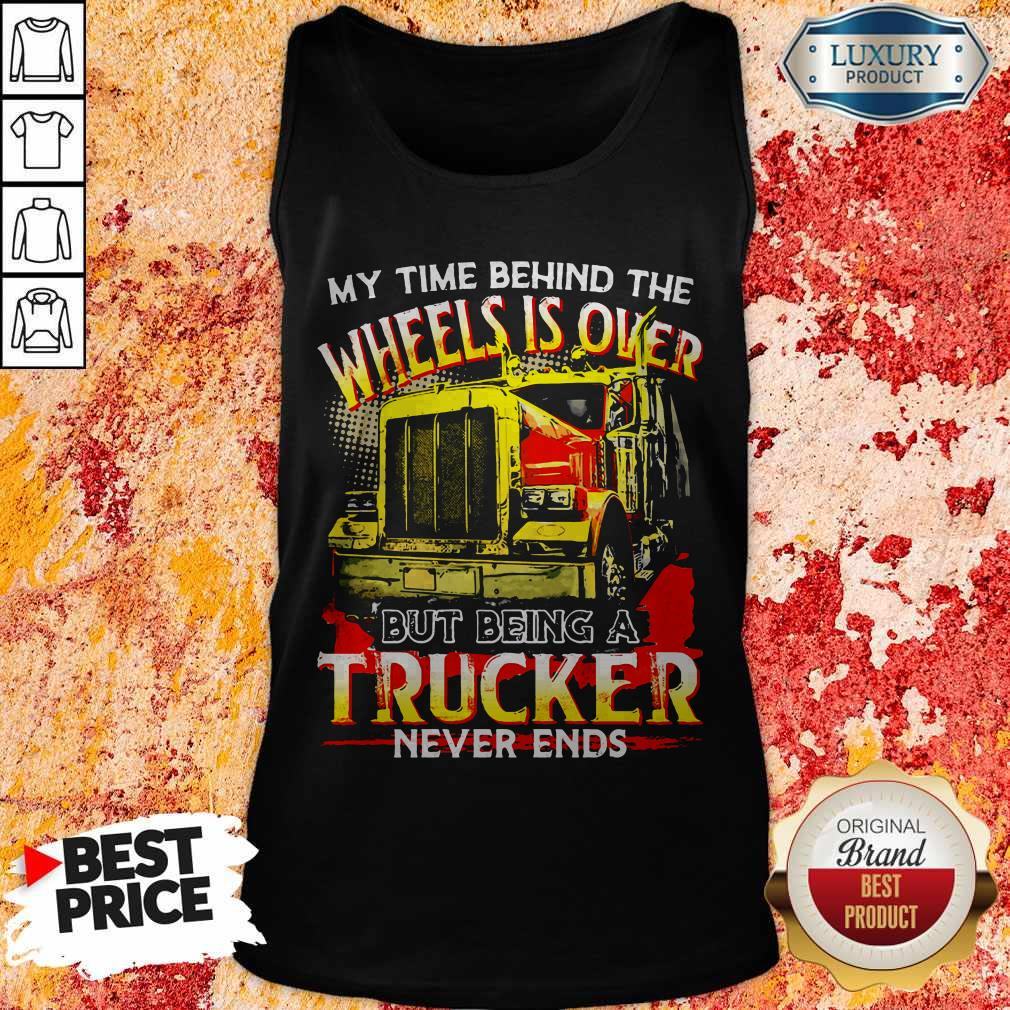 My Time Behind The Wheels Is Over But Being A Trucker Never Ends Shirt