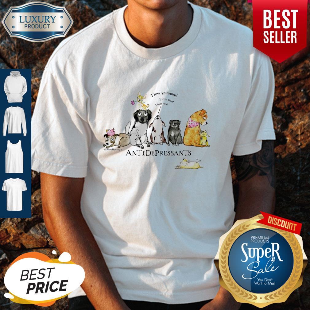 Nice Antidepressants I Love Youuuuu I Love You I Love You Shirt