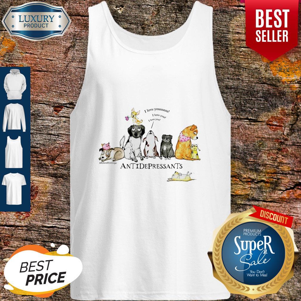 Nice Antidepressants I Love Youuuuu I Love You I Love You Shirt