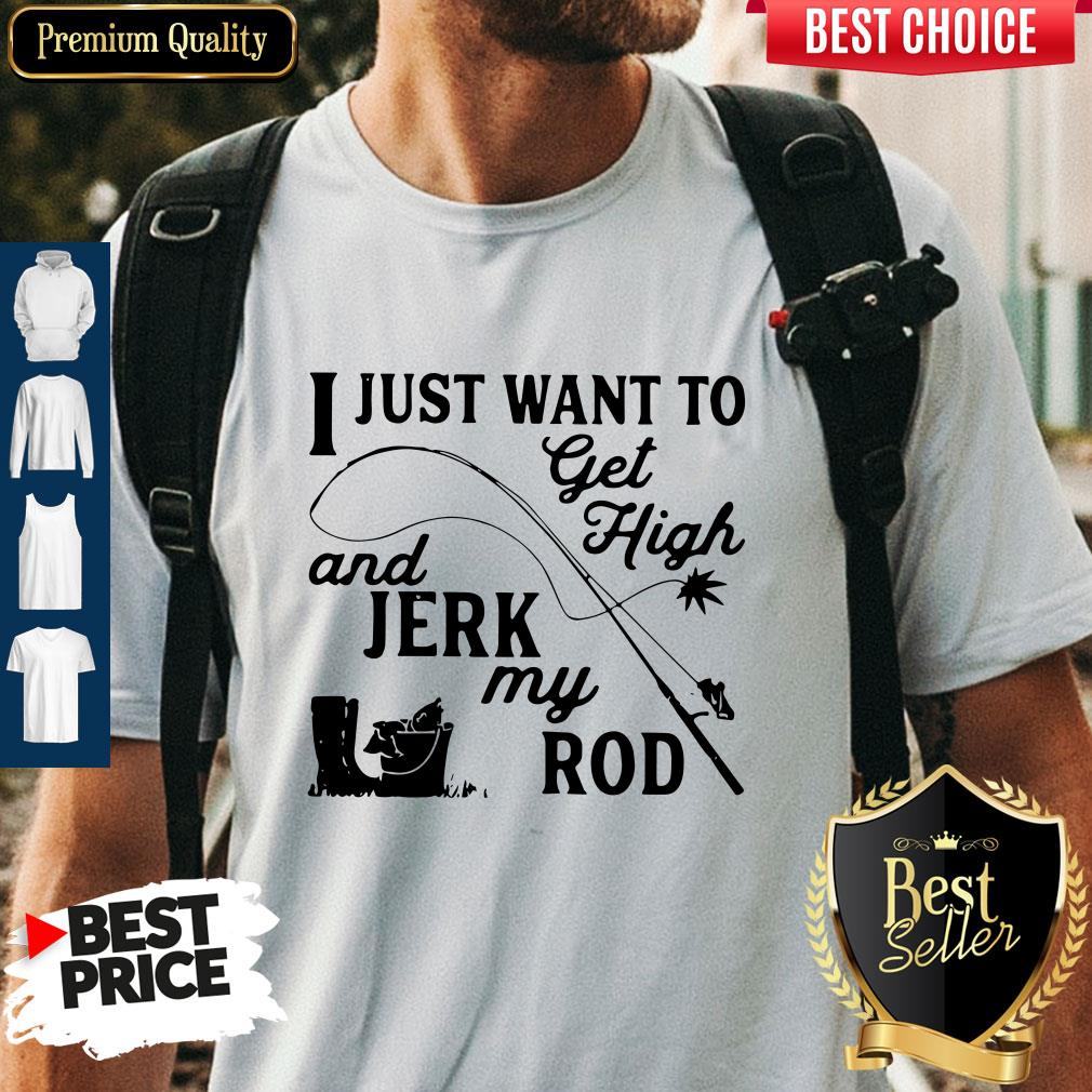 Official I Just Want To Get High And Jerk My Rod Shirt