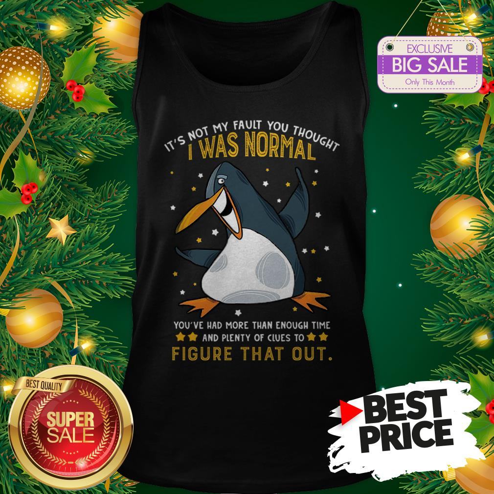Penguin It’s Not My Fault You Thought I Was Normal Figure That Out Shirt