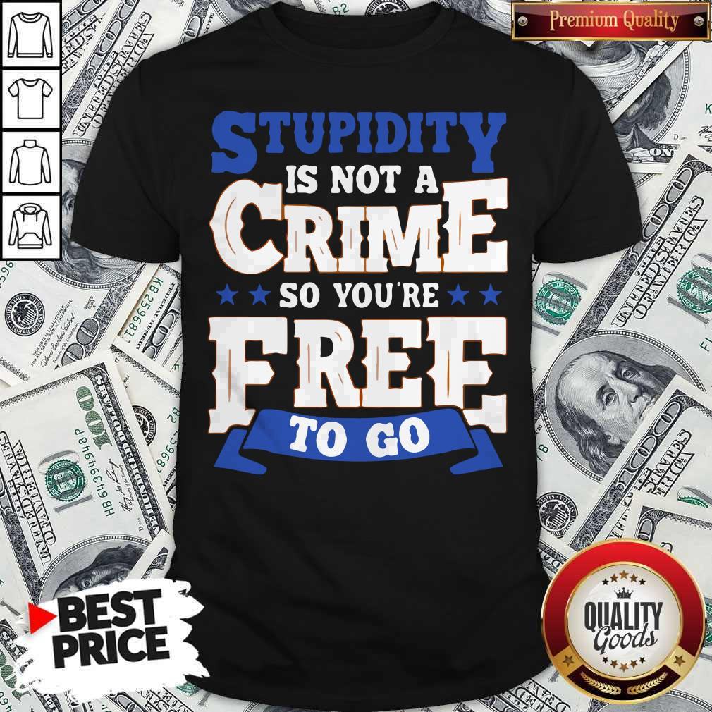 Premium Stupidity Is Not A Crime So You're Free To Go Shirt