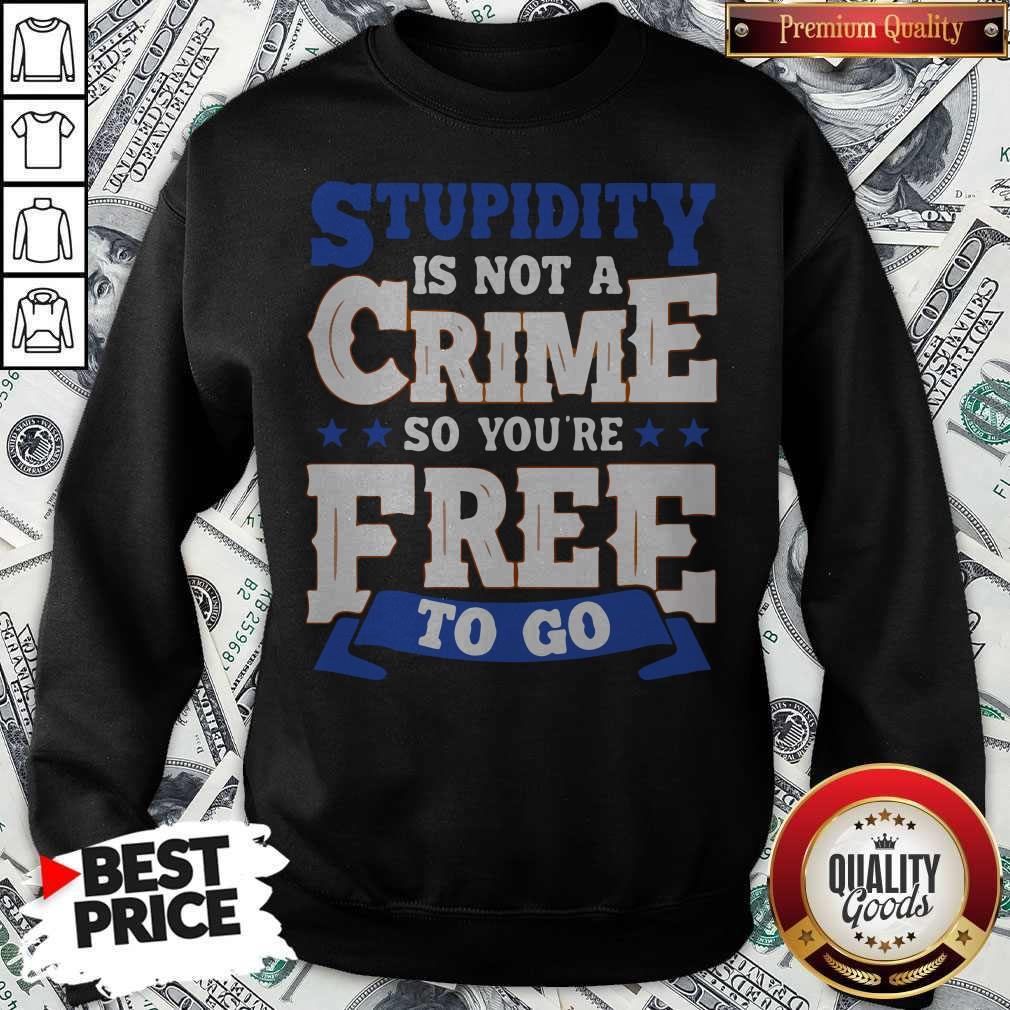 Premium Stupidity Is Not A Crime So You're Free To Go Shirt