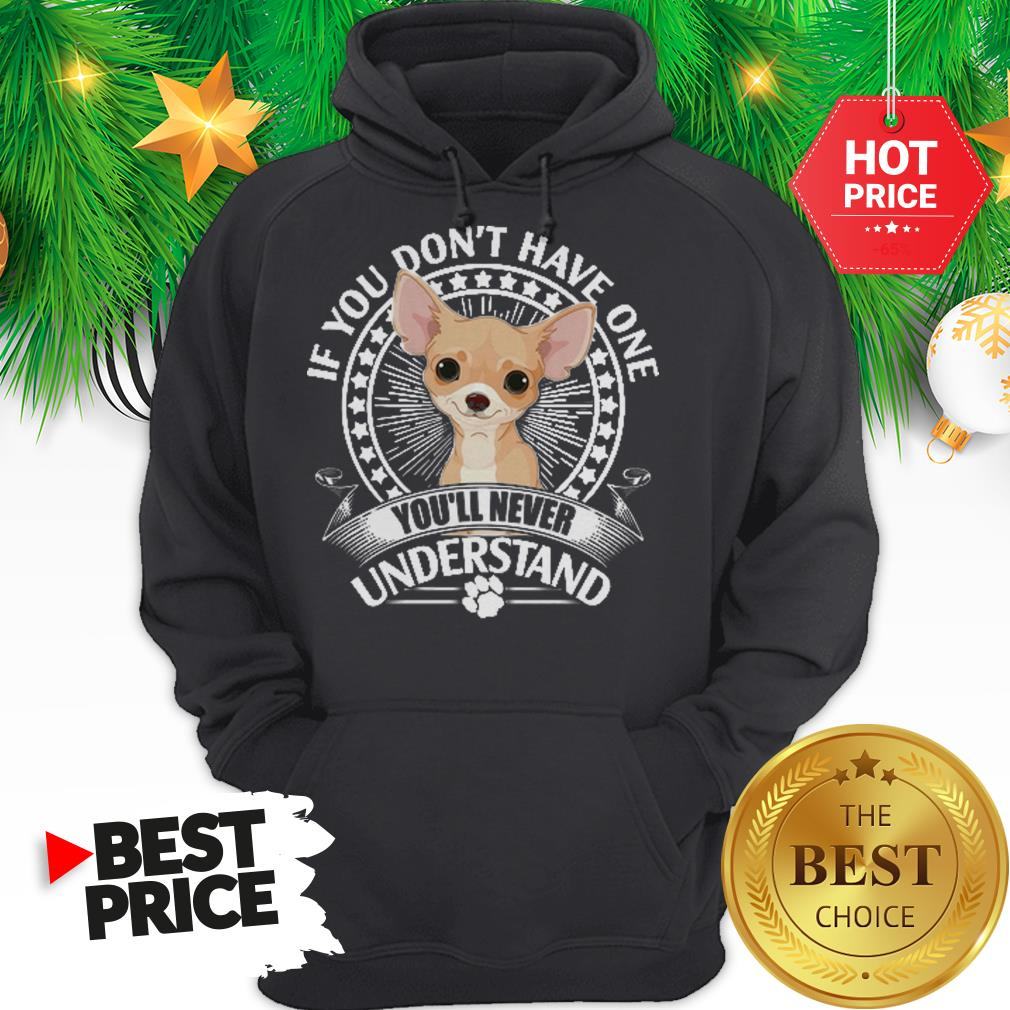 Pretty Chihuahua If You Don’t Have One You’ll Never Understand Shirt