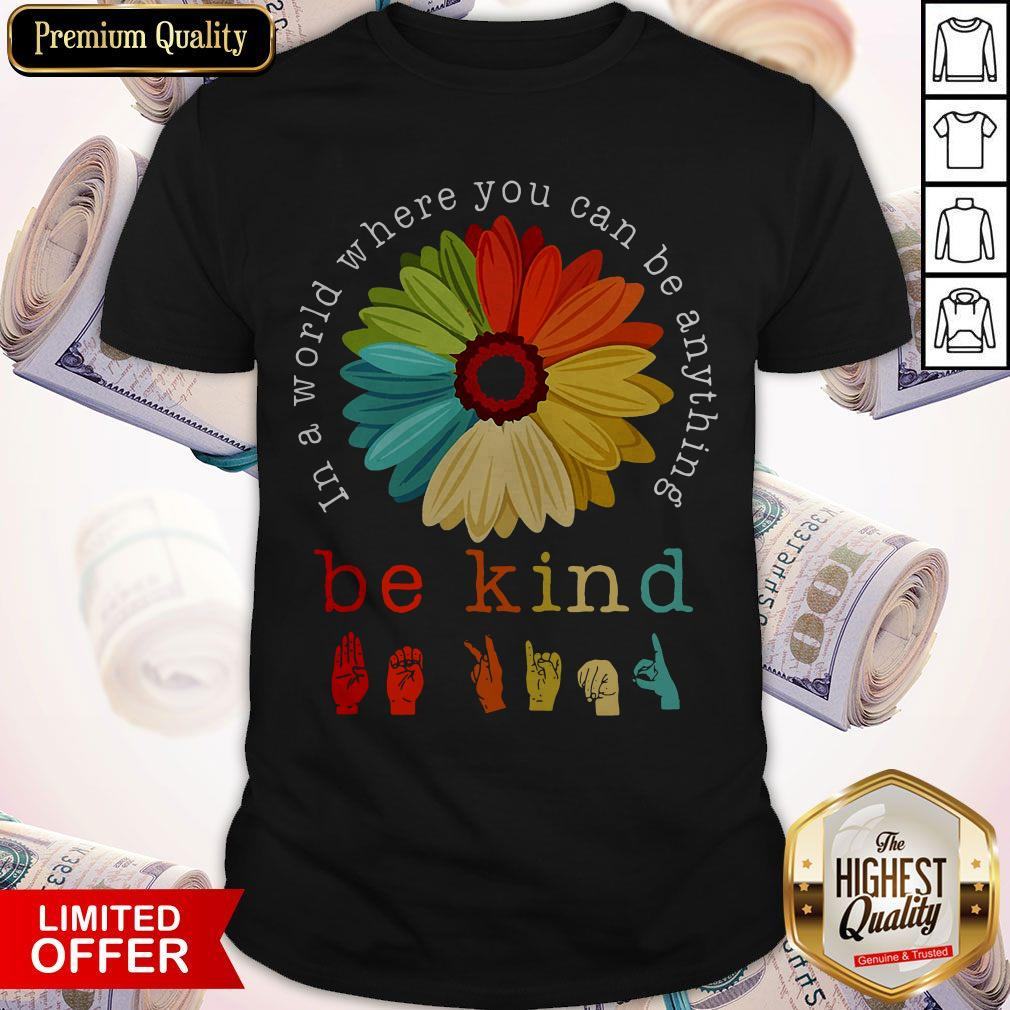 Pretty Flower In A World Where You Can Be Anything Be Kind Shirt