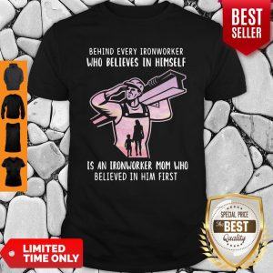 Behind Every Ironworker Who Believes In Himself Is An Ironworker Mom Who Believed In Him First Shirt