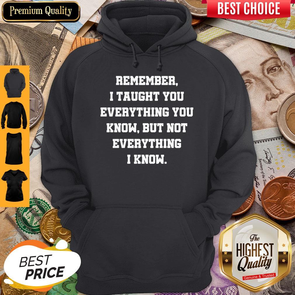 Remember I Taught You Everything You Know But Not Everything I Know Shirt