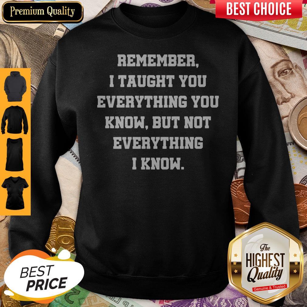 Remember I Taught You Everything You Know But Not Everything I Know Shirt