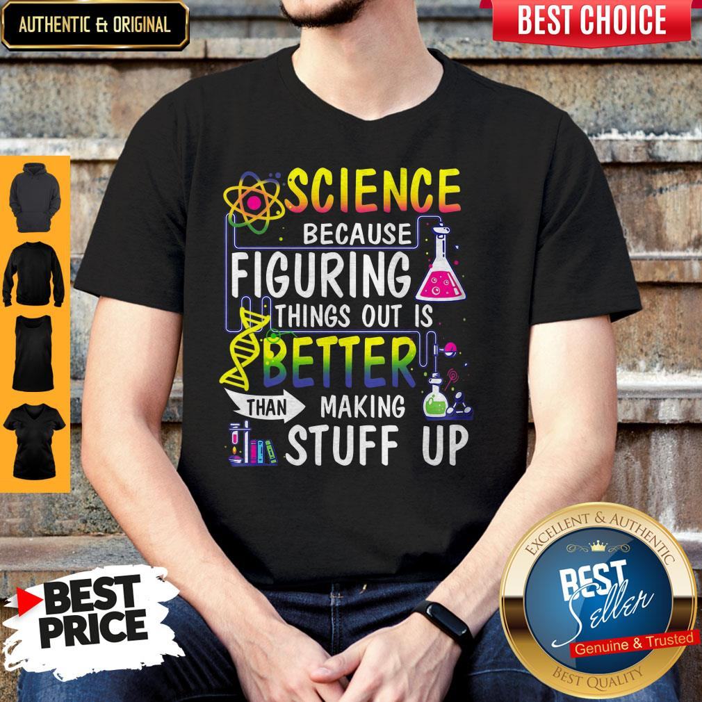 Science Because Figuring Things Out Is A Better Than Making Stuff Up Shirt