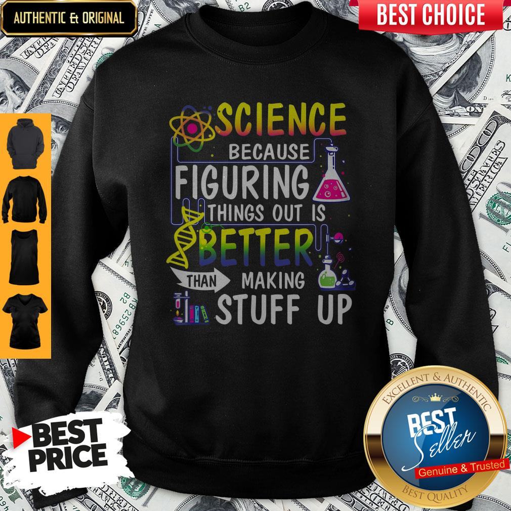 Science Because Figuring Things Out Is A Better Than Making Stuff Up Shirt