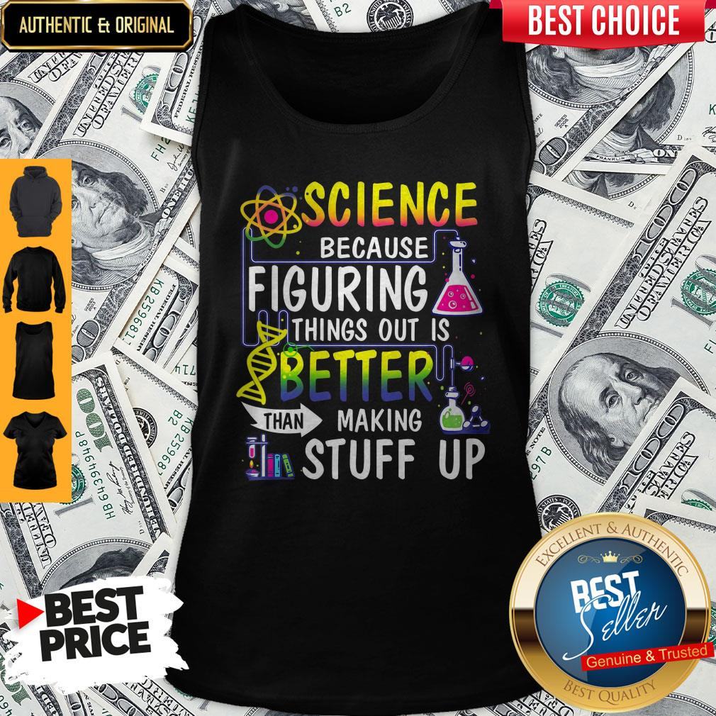 Science Because Figuring Things Out Is A Better Than Making Stuff Up Shirt