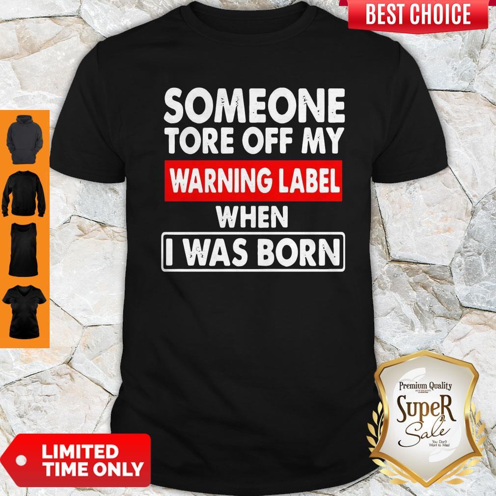 Someone Tore Off My Warning Label When I Was Born Shirt