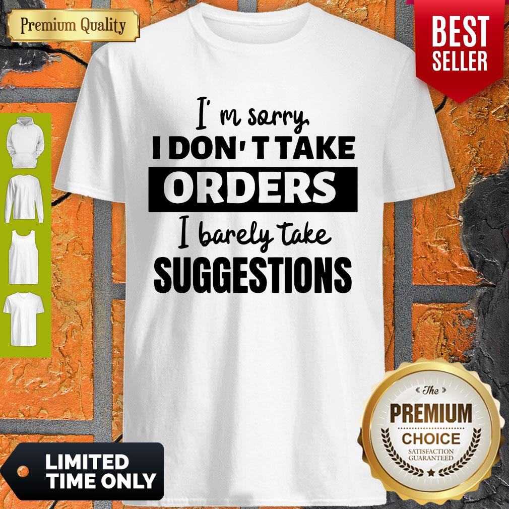 I’m Sorry I Don’t Take Orders I Barely Take Suggestions Shirt