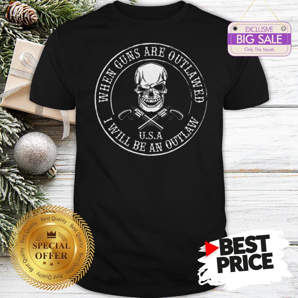 Skull When Guns Are Outlawed U.S.A I Will Be An Outlaw Shirt
