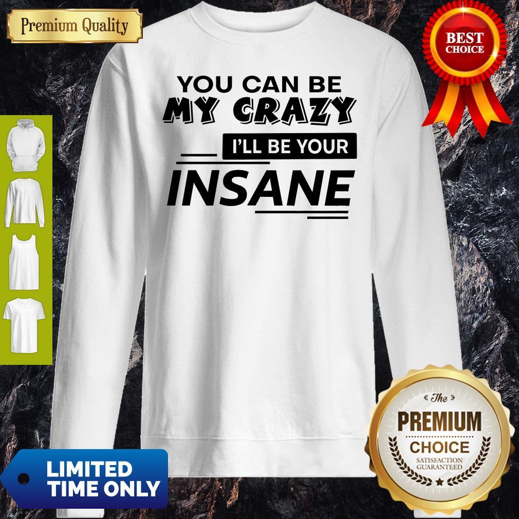 Top You Can Be My Crazy I’ll Be Your Insane Shirt