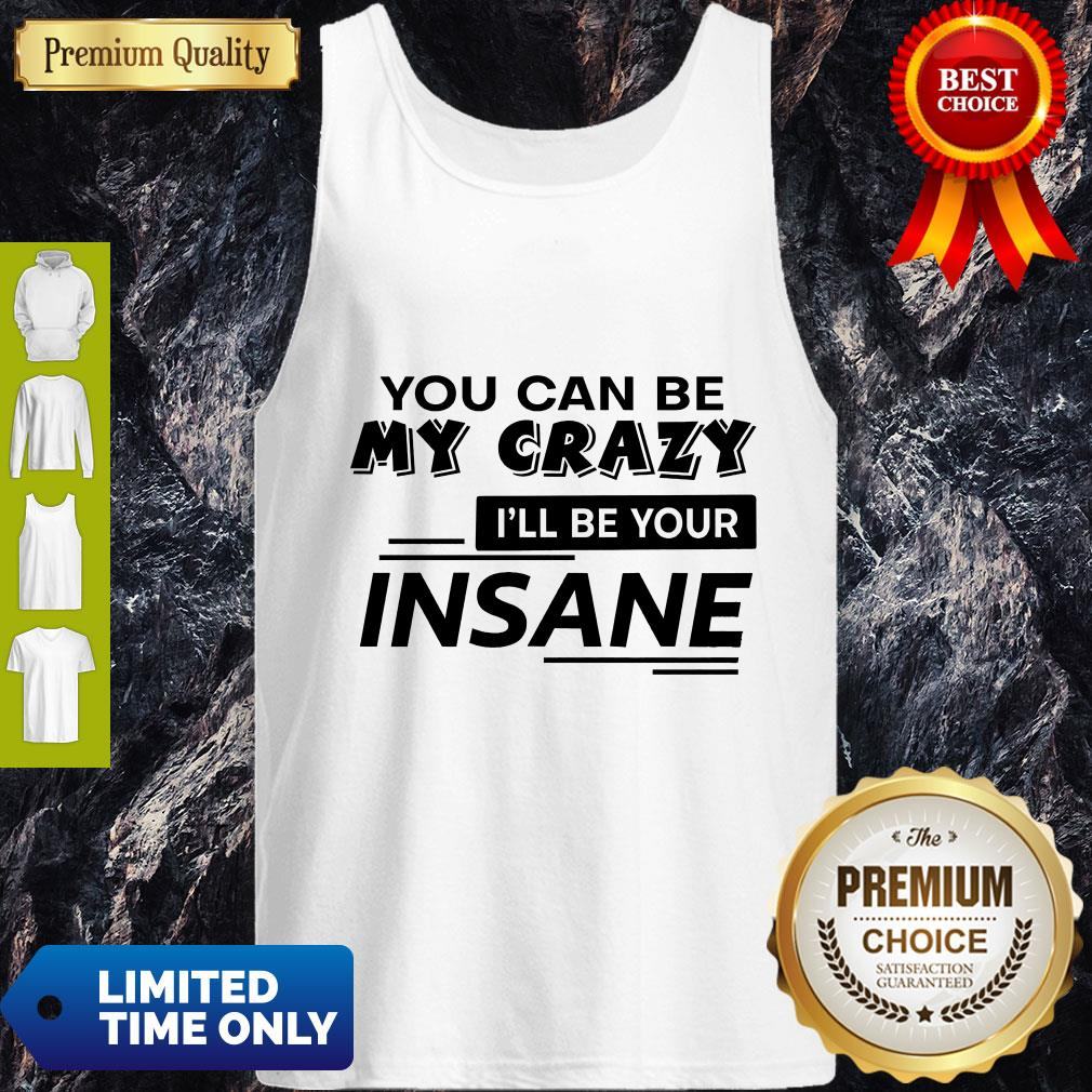 Top You Can Be My Crazy I’ll Be Your Insane Shirt