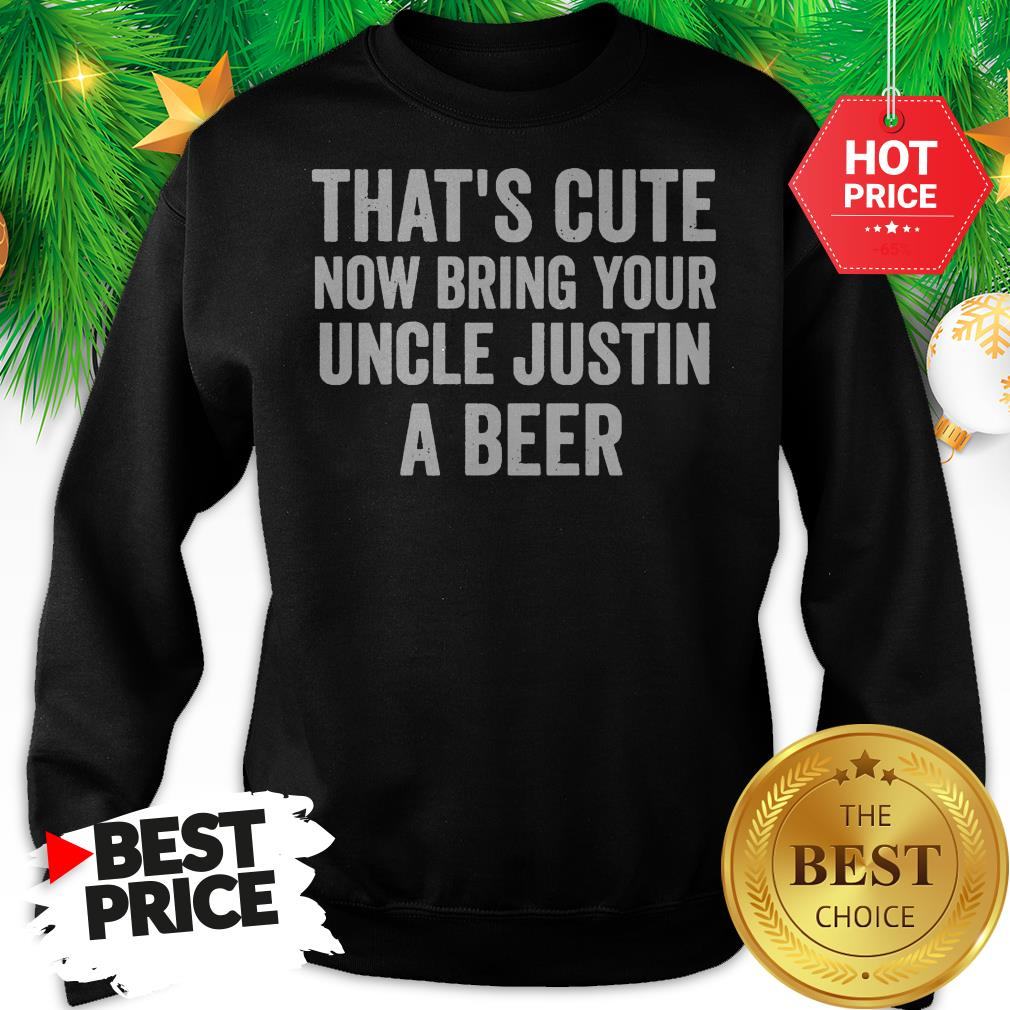 That's Cute Now Bring Your Uncle Justin A Beer Shirt