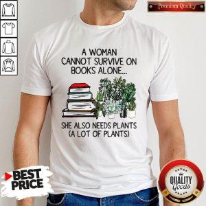 A Woman Cannot Survive On Books Alone She Also Needs Plants A Lot Of Plants Shirt