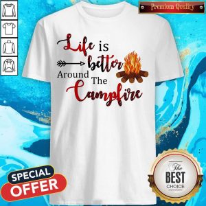 Top Life Is Better Around The Campfire Shirt