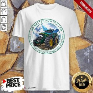 Best No Matter How Old I Am I Still Get Excited Everytime I See Tractors Shirt