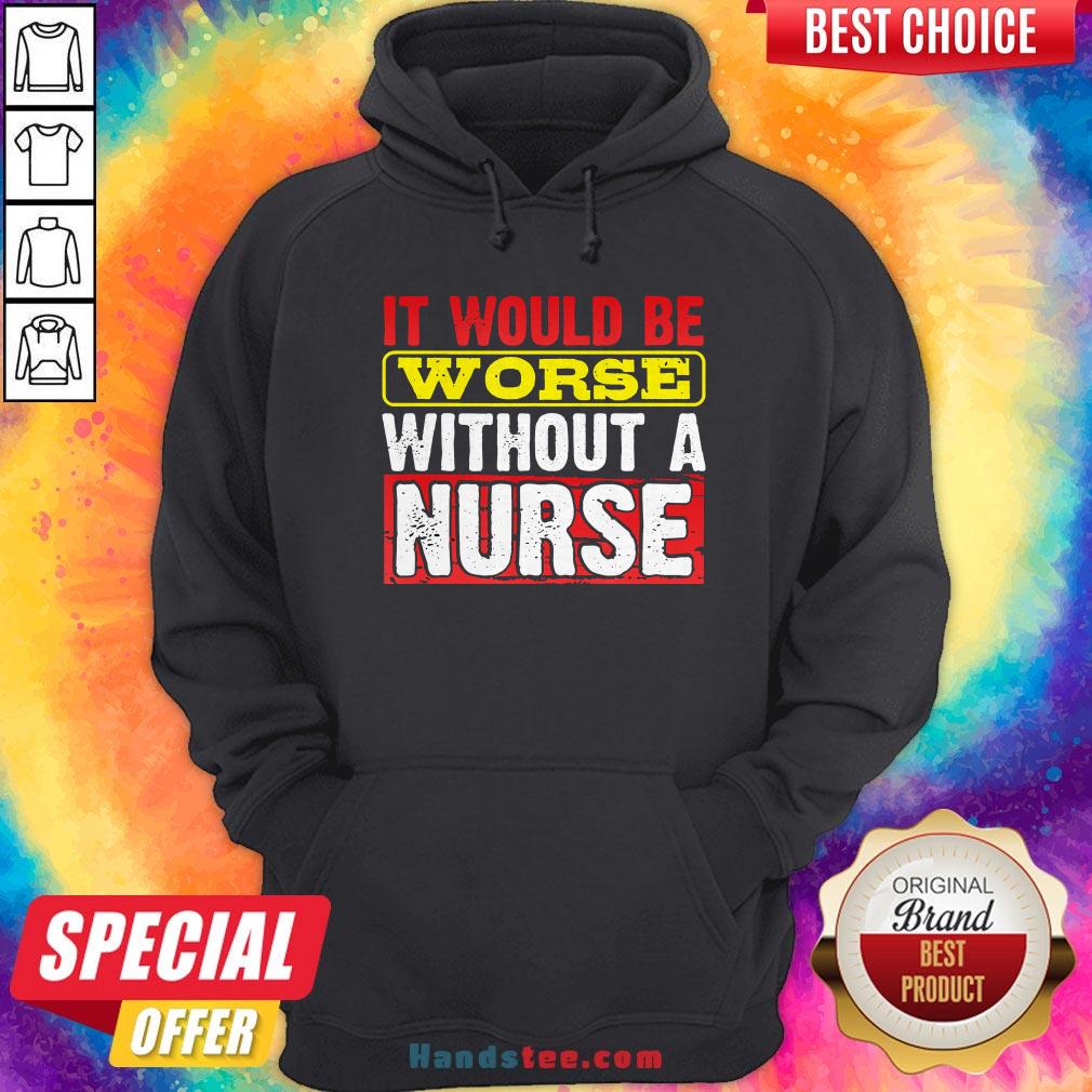 Frontline Essential Worker It Will Be Worse Without A Nurse Shirt
