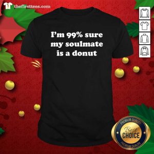 Good I’m 99% Sure My Soulmate Is A Donut Lover Shirt