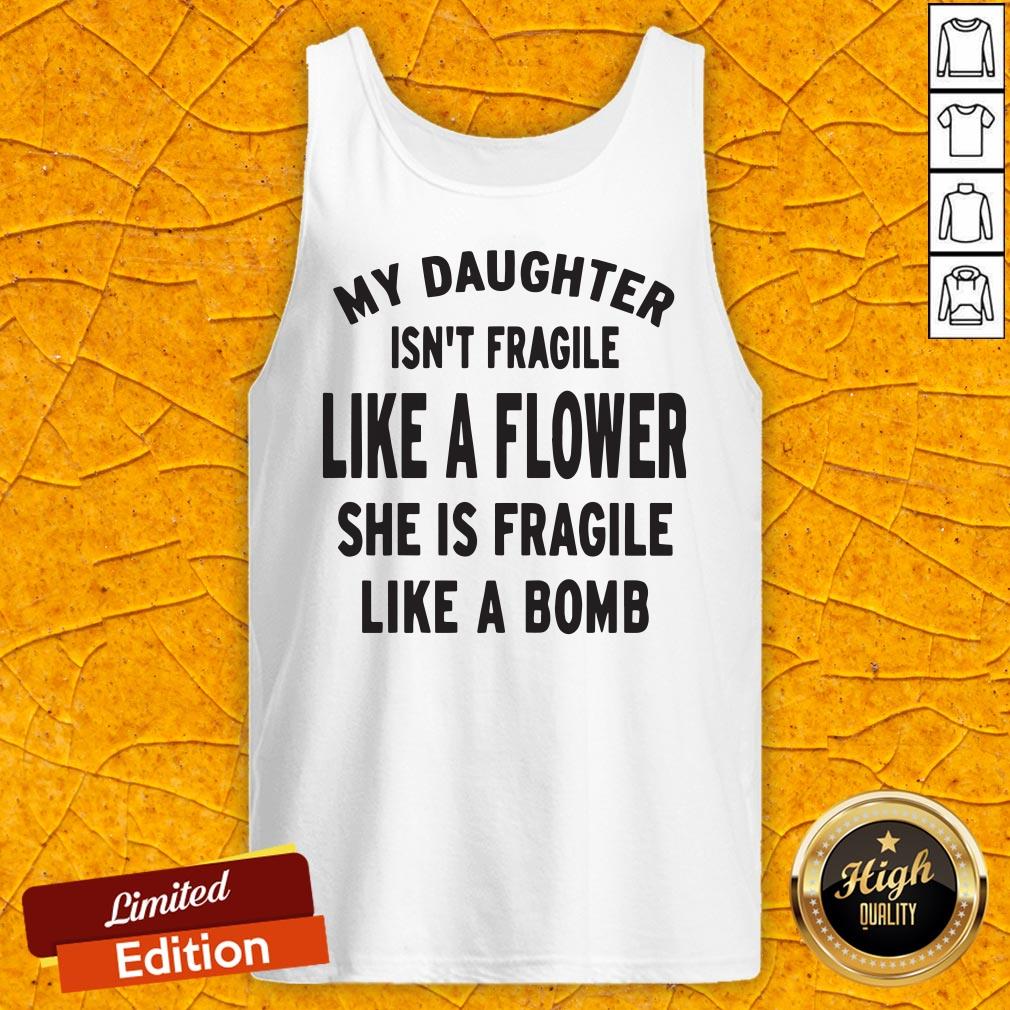 My Daughter Isn't Fragile Like A Flower She Is Fragile Like A Bomb Shirt